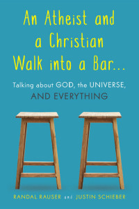 Randall Rauser & Justin Schieber [Rauser, Randall] — An Atheist and a Christian Walk into a Bar: Talking about God, the Universe, and Everything