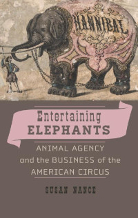 Susan Nance — Entertaining Elephants: Animal Agency and the Business of the American Circus