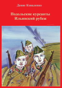 Денис Леонидович Коваленко — Подольские курсанты. Ильинский рубеж