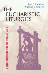 Paul F. Bradshaw & Maxwell E. Johnson — The Eucharistic Liturgies: Their Evolution and Interpretation