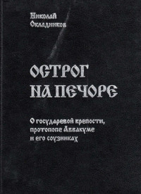 Николай Анатольевич Окладников — Острог на Печоре. О государевой крепости, протопопе Аввакуме и его соузниках