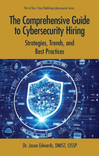 Jason Edwards — The Comprehensive Guide to Cybersecurity Hiring: Strategies, Trends, and Best Practices