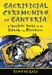 Ócha'ni Lele — Sacrificial Ceremonies of Santería: A Complete Guide to the Rituals and Practices