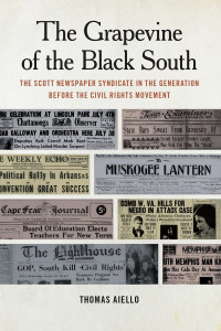Thomas Aiello — The Grapevine of the Black South: The Scott Newspaper Syndicate in the Generation before the Civil Rights Movement