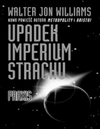 WILLIAMS WALTER JON — Upadek imperium strachu #1 Praxis