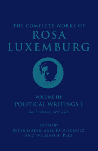 Rosa Luxemburg; & Axel Fair-Schulz & William A. Pelz — The Complete Works of Rosa Luxemburg Volume III