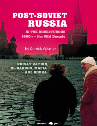 Derrick Widmer — Post-Soviet Russia in the adventurous 1990's – the Wild Decade: Privatization, Oligarchs, Mafia and Vodka