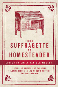 Emily van Der Meulen — From Suffragette to Homesteader: Exploring British and Canadian Colonial Histories and Women's Politics Through Memoir