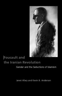 Janet Afary — Foucault and the Iranian Revolution: Gender and the Seductions of Islamism