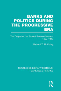 Richard T McCulley; — Banks and Politics During the Progressive Era (RLE Banking & Finance)