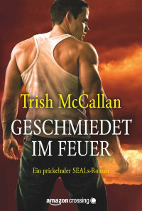 Trish McCallan [McCallan, Trish] — Geschmiedet im Feuer (Ein prickelnder SEALs-Roman 1) (German Edition)