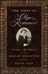 Helen Azar [Azar, Helen] — The Diary of Olga Romanov: Royal Witness to the Russian Revolution