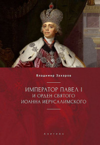 Владимир Александрович Захаров — Император Павел I и Орден святого Иоанна Иерусалимского