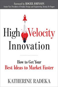 Radeka, Katherine — High Velocity Innovation: How to Get Your Best Ideas to Market Faster