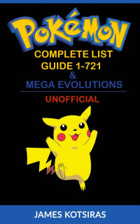 James Kotsiras — Pokemon Complete List Guide 1-721 & Mega Evolutions: Unofficial Book