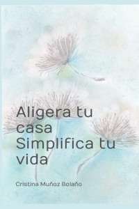 Cristina Muñoz Bolaño — Aligera tu casa. Simplifica tu vida