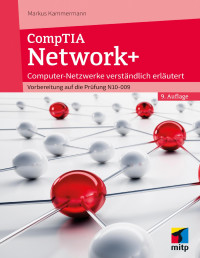 Markus Kammermann — CompTIA Network+: Computer-Netzwerke verständlich erläutert. Vorbereitung auf die Prüfung N10-009