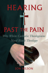 Jon Nilson — Hearing Past the Pain: Why White Catholic Theologians Need Black Theology