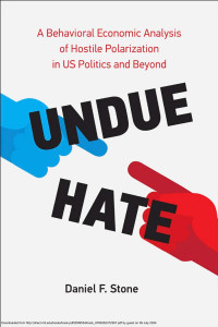 Daniel Stone — Undue Hate：A Behavioral Economic Analysis of Hostile Polarization in US Politics and Beyond