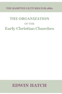 Edwin Hatch; — The Organization of the Early Christian Churches