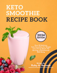 Ruby A. Bennett — Keto Smoothie Recipe Book: Over 90 Delicious Keto Smoothies for Weight Loss, Energy Boost, Fat Burning, and Enhanced Well-Being