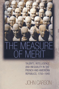 John Carson — The Measure of Merit: Talents, Intelligence, and Inequality in the French and American Republics, 1750-1940