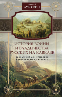 Николай Федорович Дубровин — История войны и владычества русских на Кавказе. Назначение А.П. Ермолова наместником на Кавказе. Том 6 [litres]