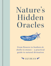 Dean, Liz — Nature's Hidden Oracles: From Flowers to Feathers & Shells to Stones - A Practical Guide to Natural Divination