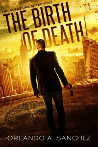 Orlando A. Sanchez [Sanchez, Orlando A.] — The Birth of Death (The Assassin's Apprentice Book 1)
