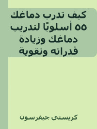 كريستي جيفرسون — كيف تدرب دماغك ٥٥ أسلوبًا لتدريب دماغك وزيادة قدراته وتقوية ذاكرتك