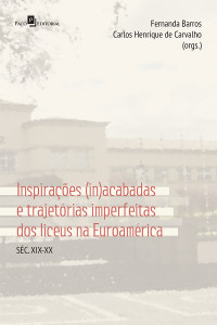 Fernanda Barros;Carlos Henrique de Carvalho; — Inspiraes (in)acabadas e trajetrias imperfeitas dos Liceus na Euroamrica