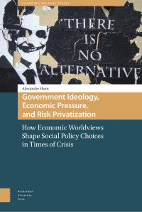 Alexander Horn — Government Ideology, Economic Pressure, and Risk Privatization: How Economic Worldviews Shape Social Policy Choices in Times of Crisis