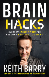 Keith Barry — Brain Hacks: Everyday Mind Magic for Creating the Life You Want