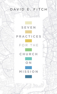 David E. Fitch — Seven Practices for the Church on Mission