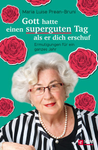 Maria Luise Prean-Bruni; — Gott hatte einen superguten Tag, als er dich erschuf