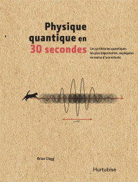 Clegg Brian — La physique quantique en 30 secondes. 50 théories quantiques les plus importantes expliquées en moins d'une minute