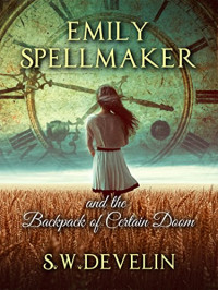 S. W. Develin — Emily Spellmaker and the Backpack of Certain Doom (The Chronicles of Emily Spellmaker, In No Particular Order)