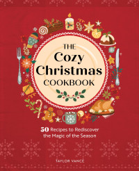 Taylor Vance — The Cozy Christmas Cookbook: 50 Recipes to Rediscover the Magic of the Season