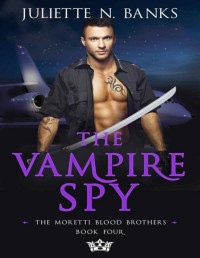 Juliette N. Banks — The Vampire Spy: A fated mates, enemy to lovers paranormal romance (Moretti Blood Brothers Romance Book 4)