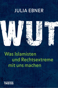 Ebner, Julia — Wut: Was Islamisten und Rechtsextreme mit uns machen