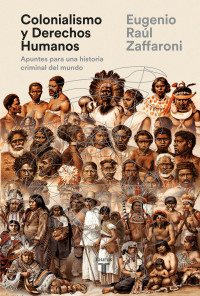 Eugenio Raul Zaffaroni — Colonialismo y Derechos Humanos: Apuntes para una historia criminal del mundo