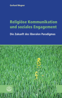 Gerhard Wegner — Religiöse Kommunikation und soziales Engagement. Die Zukunft des liberalen Paradigmas