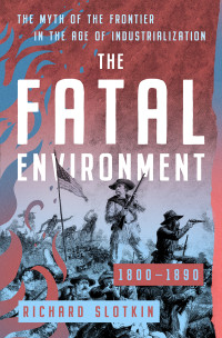 Richard Slotkin — The Fatal Environment: The Myth of the Frontier in the Age of Industrialization, 1800–1890