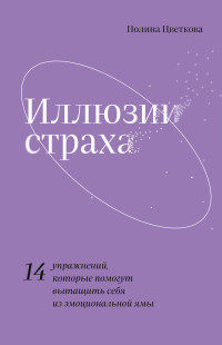 Полина Цветкова — Иллюзии страха. 14 упражнений, которые помогут вытащить себя из эмоциональной ямы