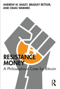 Andrew M. Bailey & Bradley Rettler & Craig Warmke — Resistance Money: A Philosophical Case for Bitcoin