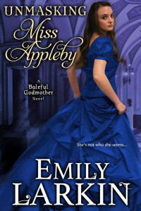 Emily Larkin [Larkin, Emily] — Unmasking Miss Appleby (Baleful Godmother Historical Romance Series ~ Book 1)