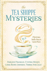 Darlene Franklin, Cynthia Hickey, Linda Baten Johnson, Teresa Ives Lilly — The Tea Shoppe Mysteries (4 Mysterious Deaths Steep in Coastal Maine)