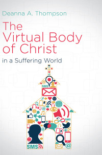 Thompson, Deanna A.; — The Virtual Body of Christ in a Suffering World