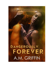 A.M. Griffin — Dangerously Forever (Loving Dangerously, #6)