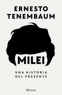 Ernesto Tenembaum — Milei: Una historia del presente